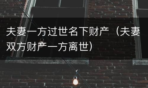 夫妻一方过世名下财产（夫妻双方财产一方离世）
