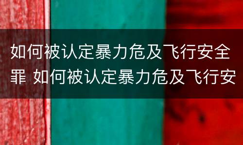 如何被认定暴力危及飞行安全罪 如何被认定暴力危及飞行安全罪的标准