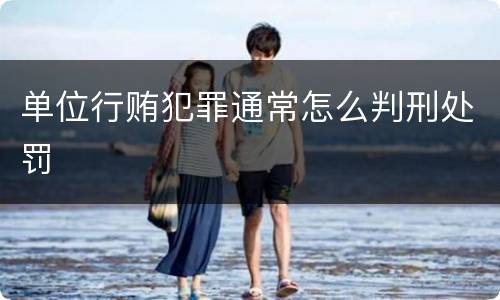 单位行贿犯罪通常怎么判刑处罚