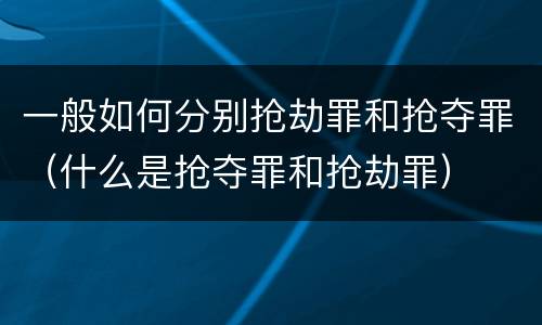 一般如何分别抢劫罪和抢夺罪（什么是抢夺罪和抢劫罪）