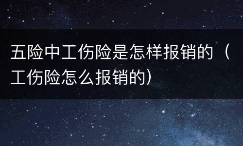 五险中工伤险是怎样报销的（工伤险怎么报销的）