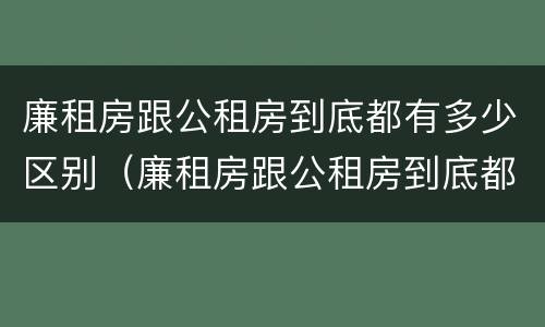 廉租房跟公租房到底都有多少区别（廉租房跟公租房到底都有多少区别呢）