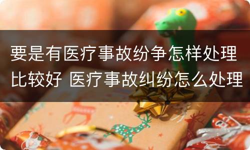 要是有医疗事故纷争怎样处理比较好 医疗事故纠纷怎么处理比较好