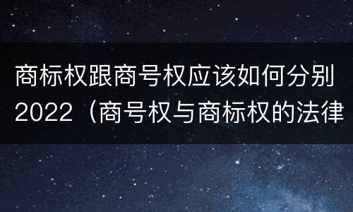 商标权跟商号权应该如何分别2022（商号权与商标权的法律冲突与解决）