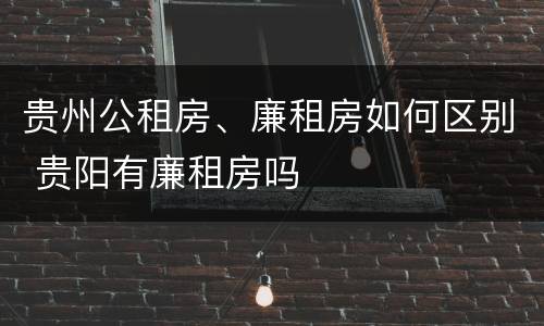 贵州公租房、廉租房如何区别 贵阳有廉租房吗
