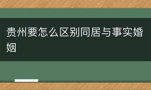 贵州要怎么区别同居与事实婚姻