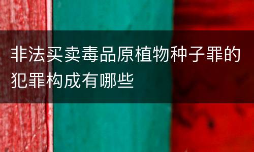非法买卖毒品原植物种子罪的犯罪构成有哪些