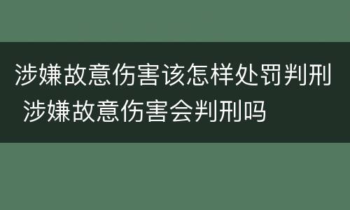 涉嫌故意伤害该怎样处罚判刑 涉嫌故意伤害会判刑吗