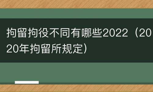 拘留拘役不同有哪些2022（2020年拘留所规定）