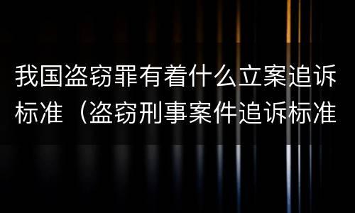 我国盗窃罪有着什么立案追诉标准（盗窃刑事案件追诉标准）