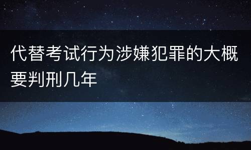代替考试行为涉嫌犯罪的大概要判刑几年