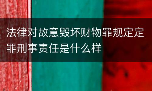 法律对故意毁坏财物罪规定定罪刑事责任是什么样
