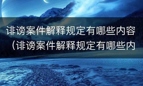 诽谤案件解释规定有哪些内容（诽谤案件解释规定有哪些内容要求）