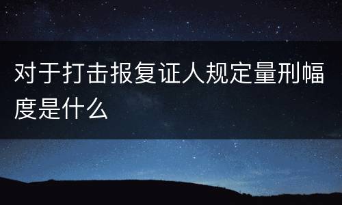 对于打击报复证人规定量刑幅度是什么