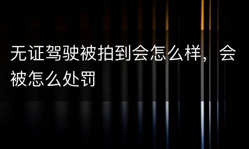 无证驾驶被拍到会怎么样，会被怎么处罚