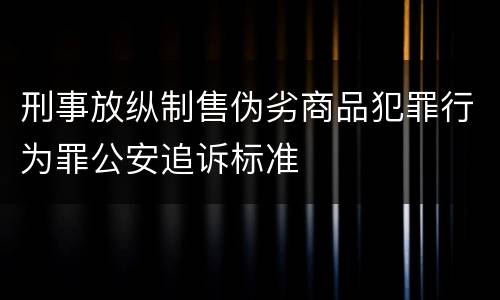 刑事放纵制售伪劣商品犯罪行为罪公安追诉标准