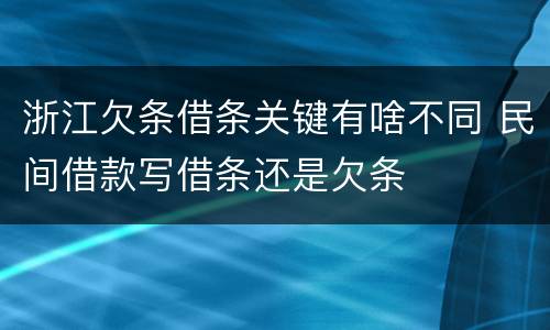 浙江欠条借条关键有啥不同 民间借款写借条还是欠条