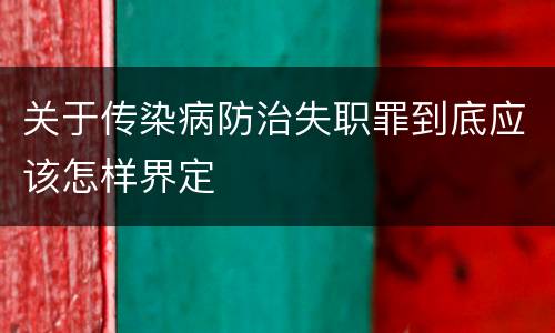 关于传染病防治失职罪到底应该怎样界定