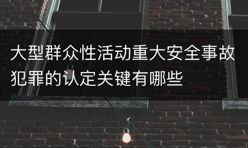 大型群众性活动重大安全事故犯罪的认定关键有哪些
