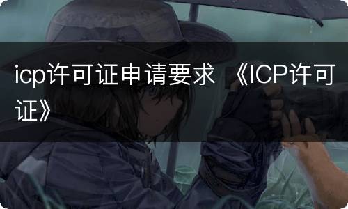 icp许可证申请要求 《ICP许可证》
