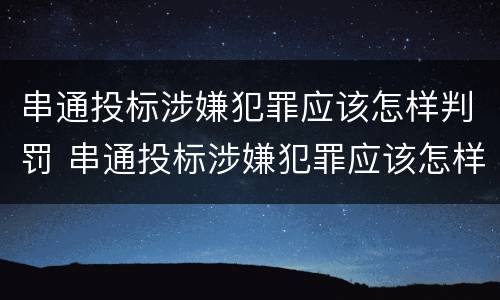 串通投标涉嫌犯罪应该怎样判罚 串通投标涉嫌犯罪应该怎样判罚款