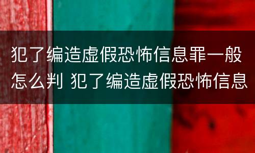犯了编造虚假恐怖信息罪一般怎么判 犯了编造虚假恐怖信息罪一般怎么判