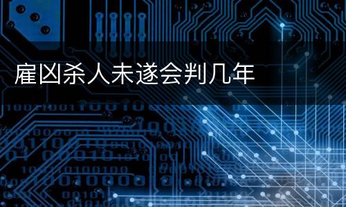 雇凶杀人未遂会判几年