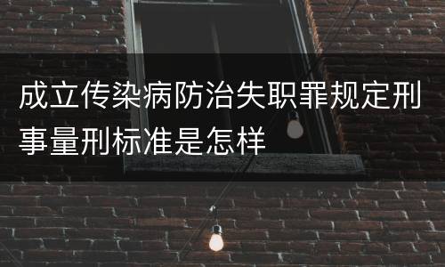 成立传染病防治失职罪规定刑事量刑标准是怎样
