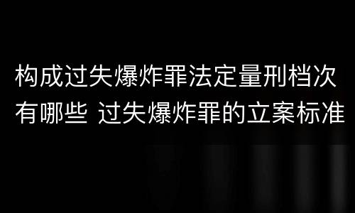 构成过失爆炸罪法定量刑档次有哪些 过失爆炸罪的立案标准