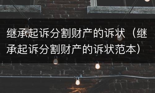继承起诉分割财产的诉状（继承起诉分割财产的诉状范本）