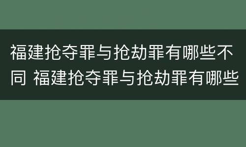 福建抢夺罪与抢劫罪有哪些不同 福建抢夺罪与抢劫罪有哪些不同处罚