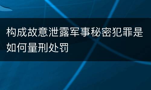 构成故意泄露军事秘密犯罪是如何量刑处罚