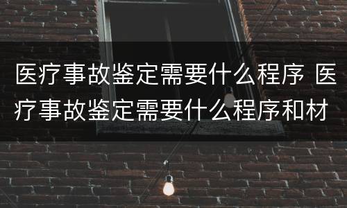 医疗事故鉴定需要什么程序 医疗事故鉴定需要什么程序和材料