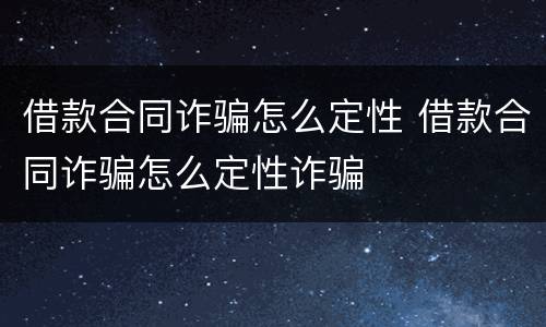 借款合同诈骗怎么定性 借款合同诈骗怎么定性诈骗