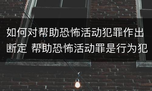 如何对帮助恐怖活动犯罪作出断定 帮助恐怖活动罪是行为犯吗