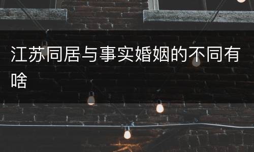 江苏同居与事实婚姻的不同有啥