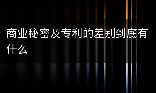商业秘密及专利的差别到底有什么