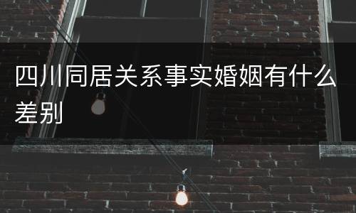 四川同居关系事实婚姻有什么差别