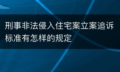 刑事非法侵入住宅案立案追诉标准有怎样的规定