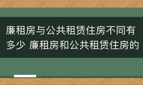 廉租房与公共租赁住房不同有多少 廉租房和公共租赁住房的区别