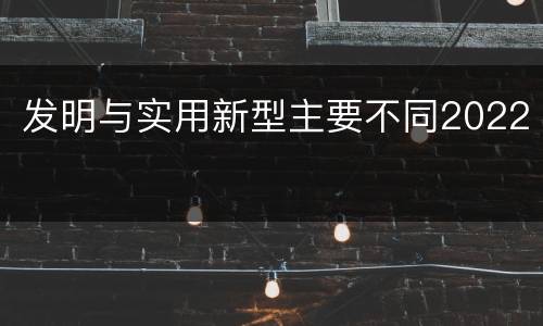 发明与实用新型主要不同2022
