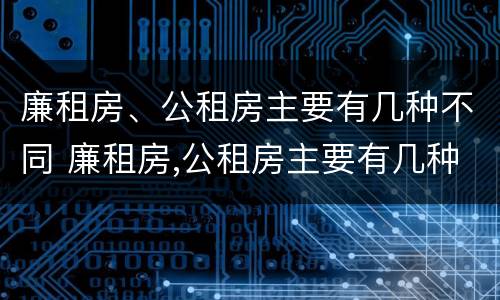 廉租房、公租房主要有几种不同 廉租房,公租房主要有几种不同类型