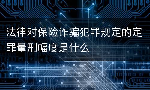 法律对保险诈骗犯罪规定的定罪量刑幅度是什么