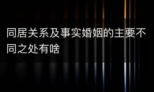 同居关系及事实婚姻的主要不同之处有啥
