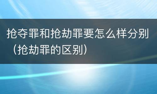 抢夺罪和抢劫罪要怎么样分别（抢劫罪的区别）