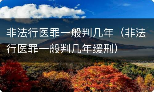 非法行医罪一般判几年（非法行医罪一般判几年缓刑）
