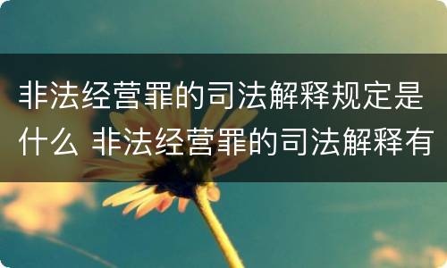 非法经营罪的司法解释规定是什么 非法经营罪的司法解释有哪些