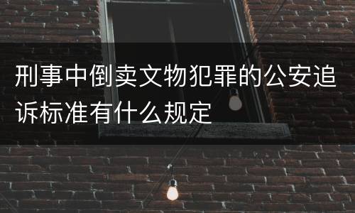 刑事中倒卖文物犯罪的公安追诉标准有什么规定