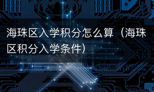海珠区入学积分怎么算（海珠区积分入学条件）