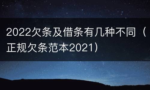 2022欠条及借条有几种不同（正规欠条范本2021）